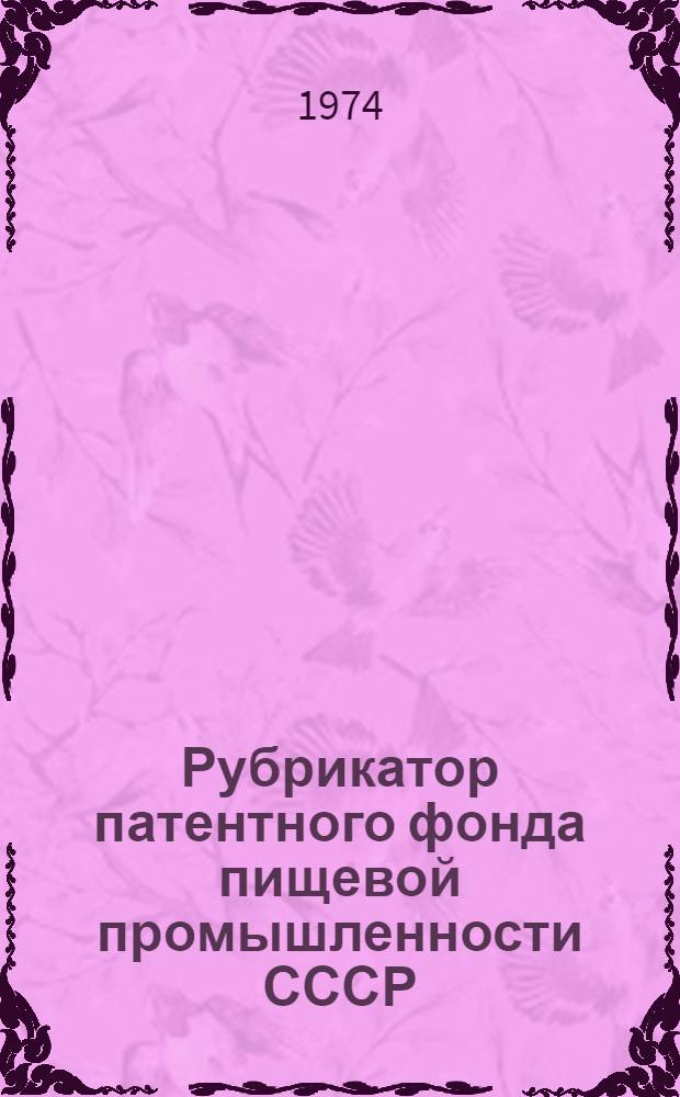 Рубрикатор патентного фонда пищевой промышленности СССР : (Классификации изобретений МКИ, сов.-герм., США, Великобритании, Австралии, Японии, Канады, Индии, Югославии, АРЕ, Кубы) : 3-я ред.