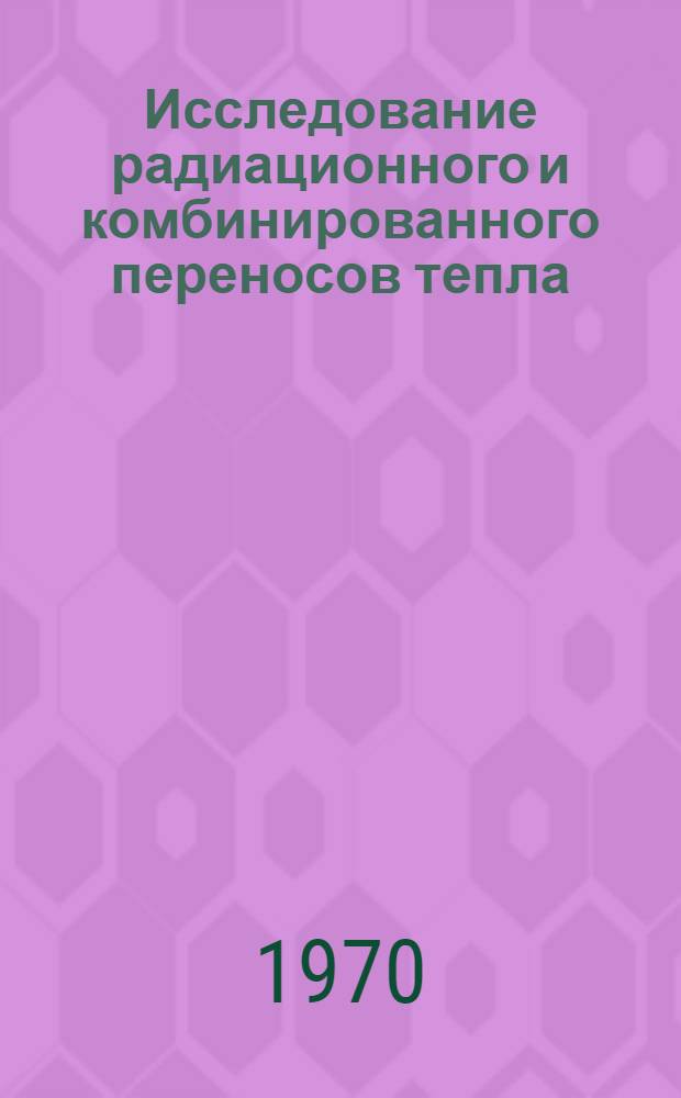 Исследование радиационного и комбинированного переносов тепла : Автореф. дис. на соискание учен. степени д-ра техн. наук