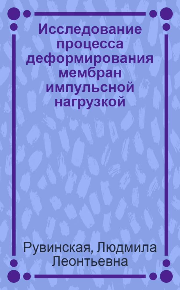Исследование процесса деформирования мембран импульсной нагрузкой : Автореф. дис. на соиск. учен. степени канд. техн. наук