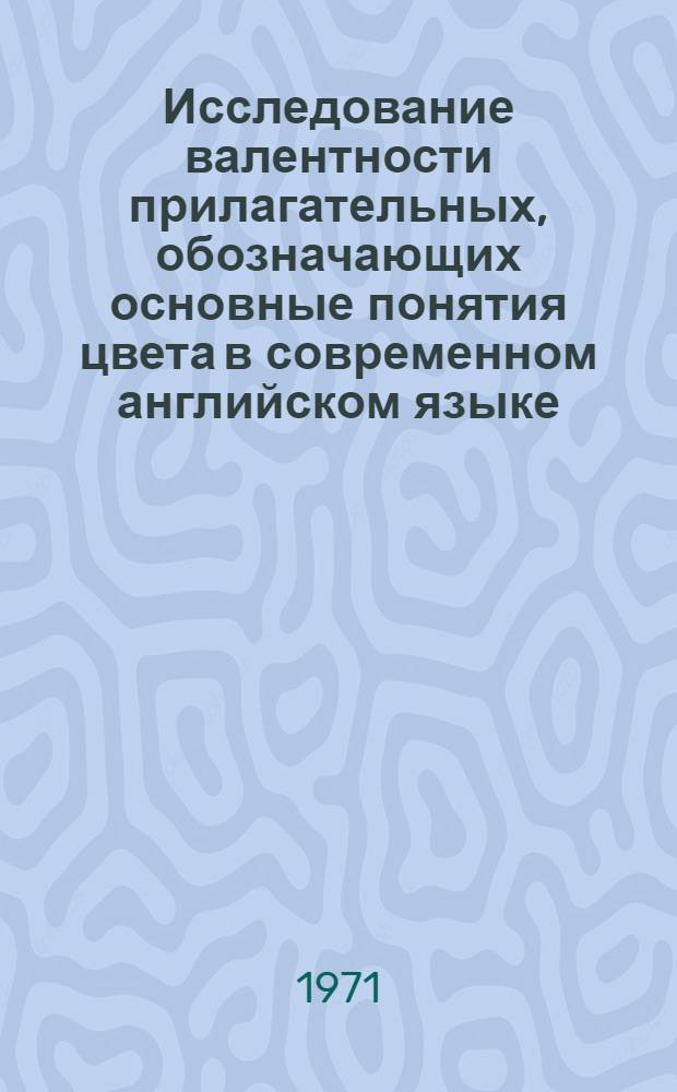 Исследование валентности прилагательных, обозначающих основные понятия цвета в современном английском языке : Автореф. дис. на соискание учен. степени канд. филол. наук : (663)