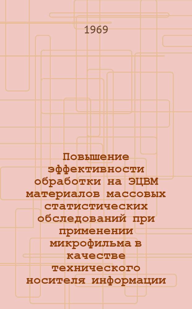 Повышение эффективности обработки на ЭЦВМ материалов массовых статистических обследований при применении микрофильма в качестве технического носителя информации : Автореф. дис. на соискание учен. степени канд. техн. наук