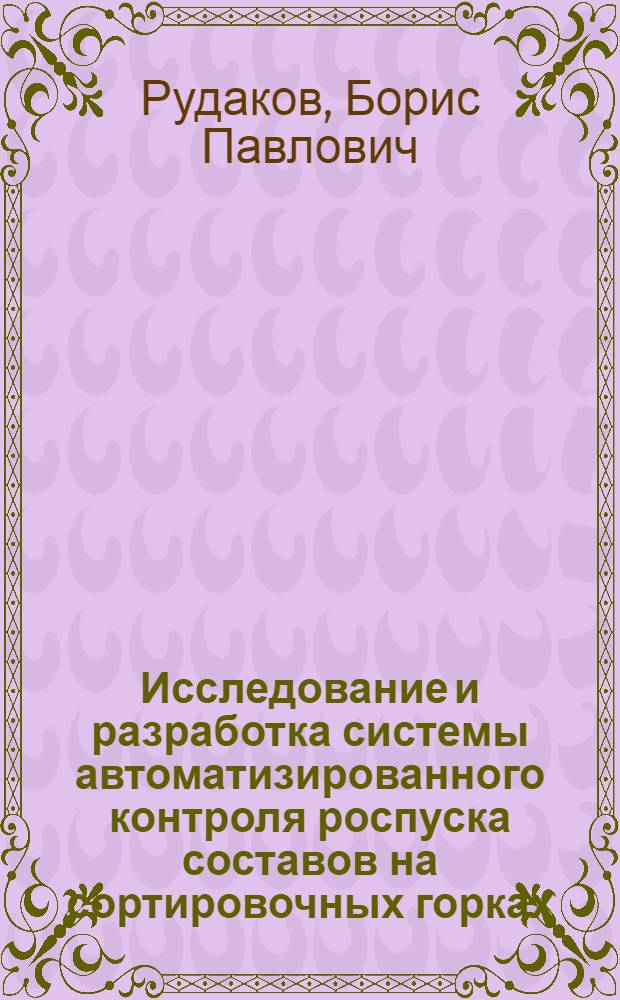 Исследование и разработка системы автоматизированного контроля роспуска составов на сортировочных горках : Автореф. дис. на соискание учен. степени канд. техн. наук : (254)