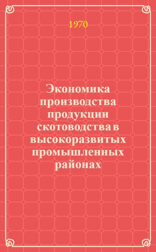 Экономика производства продукции скотоводства в высокоразвитых промышленных районах : (На примере Ворошиловгр. обл.) : Автореф. дис. на соискание учен. степени канд. экон. наук : (08.594)