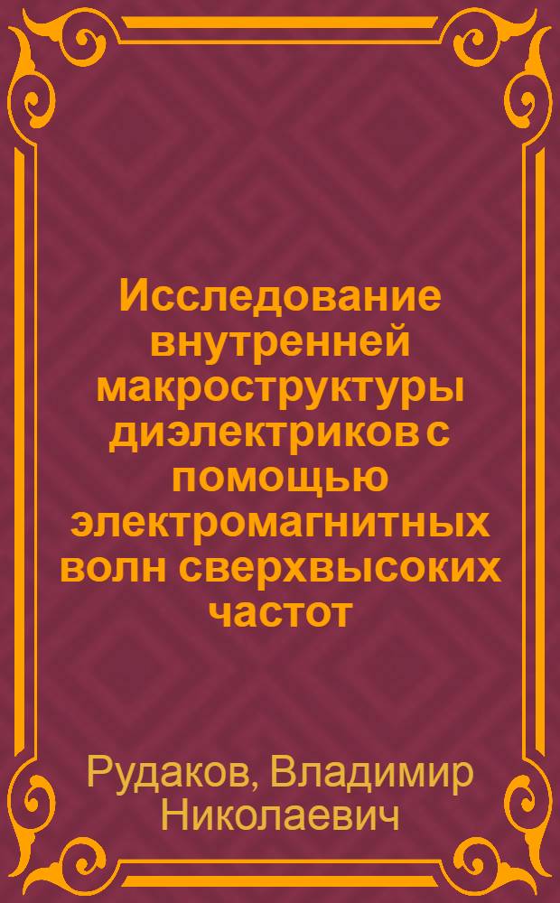 Исследование внутренней макроструктуры диэлектриков с помощью электромагнитных волн сверхвысоких частот : Автореф. дис. на соиск. учен. степени д-ра техн. наук : (05.14.07)
