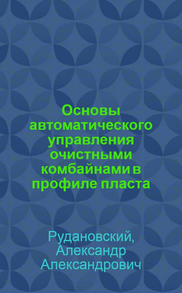 Основы автоматического управления очистными комбайнами в профиле пласта : Автореф. дис. на соискание учен. степени д-ра техн. наук : (198)