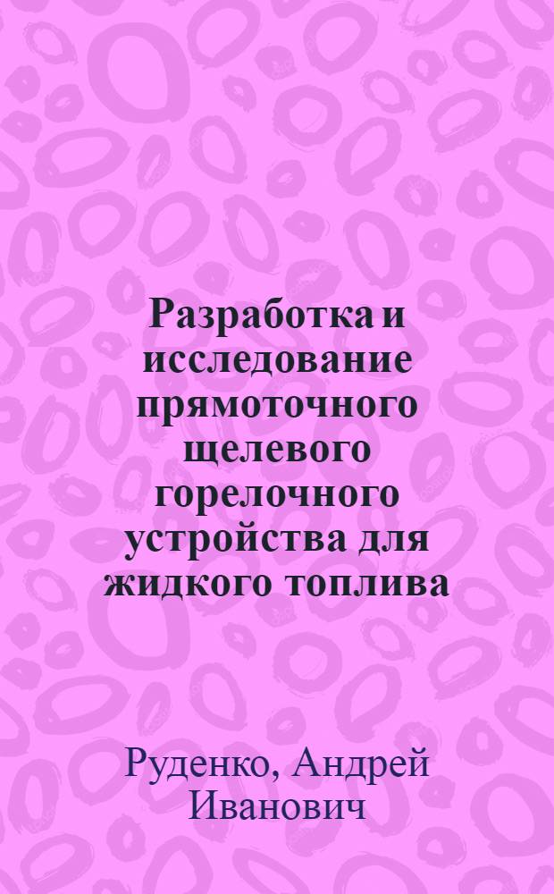 Разработка и исследование прямоточного щелевого горелочного устройства для жидкого топлива : Автореф. дис. на соиск. учен. степени канд. техн. наук : (05.14.04)