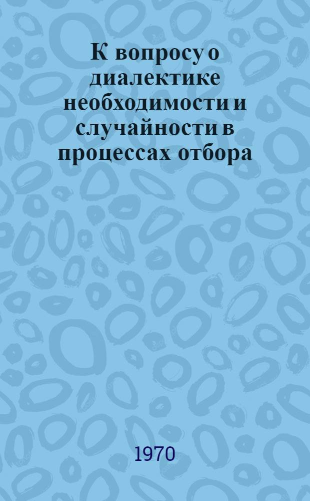 К вопросу о диалектике необходимости и случайности в процессах отбора : Автореф. дис. на соискание учен. степени канд. филос. наук : (09.620)