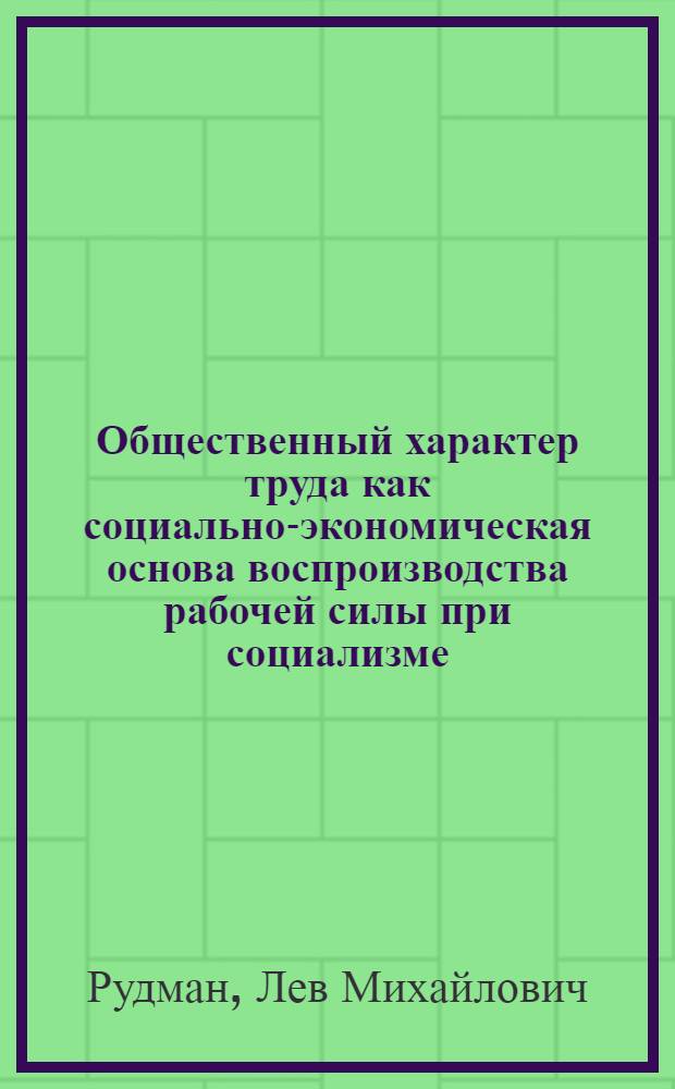 Общественный характер труда как социально-экономическая основа воспроизводства рабочей силы при социализме : Автореф. дис. на соискание учен. степени канд. экон. наук : (590)