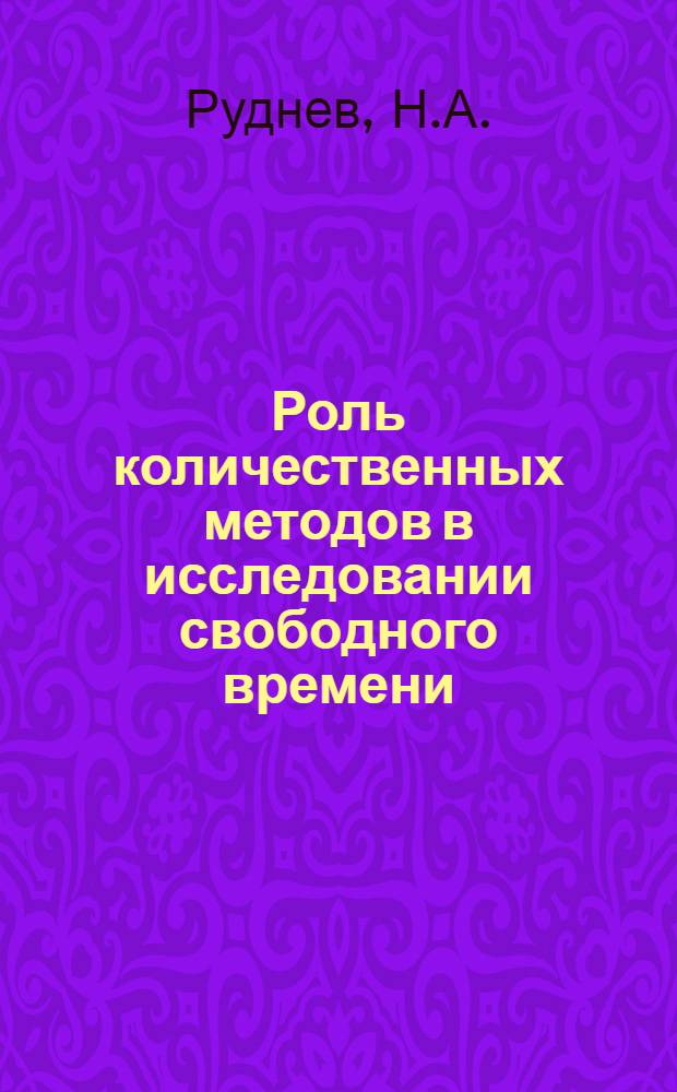 Роль количественных методов в исследовании свободного времени : Автореф. дис. на соискание учен. степени канд. филос. наук : (620)