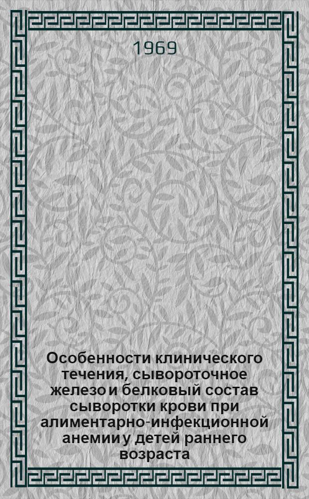 Особенности клинического течения, сывороточное железо и белковый состав сыворотки крови при алиментарно-инфекционной анемии у детей раннего возраста : Автореф. дис. на соиск. учен. степени канд. мед. наук