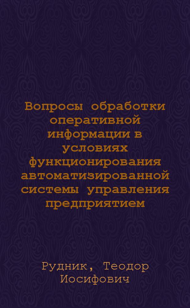 Вопросы обработки оперативной информации в условиях функционирования автоматизированной системы управления предприятием : (На примере предприятий инструм. пром-сти СССР) : Автореф. дис. на соискание учен. степени канд. экон. наук : (602)