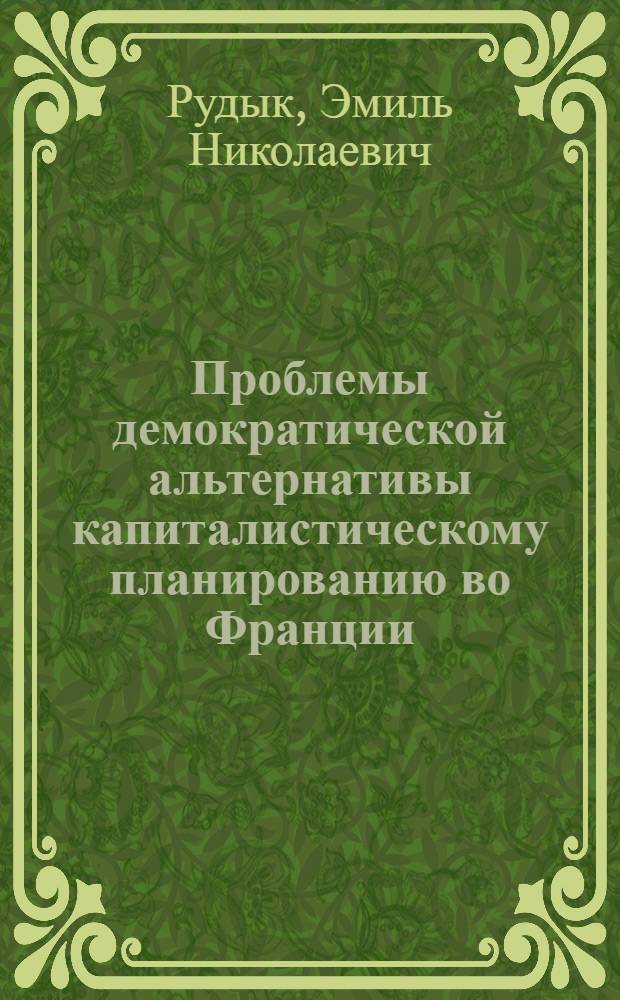 Проблемы демократической альтернативы капиталистическому планированию во Франции : Автореф. дис. на соискание учен. степени канд. экон. наук