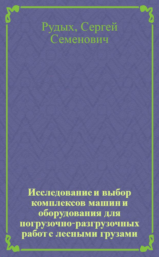 Исследование и выбор комплексов машин и оборудования для погрузочно-разгрузочных работ с лесными грузами : Автореф. дис. на соискание учен. степени канд. техн. наук : (05.434)