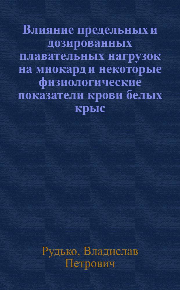 Влияние предельных и дозированных плавательных нагрузок на миокард и некоторые физиологические показатели крови белых крыс : Автореф. дис. на соискание учен. степени канд. биол. наук : (102)