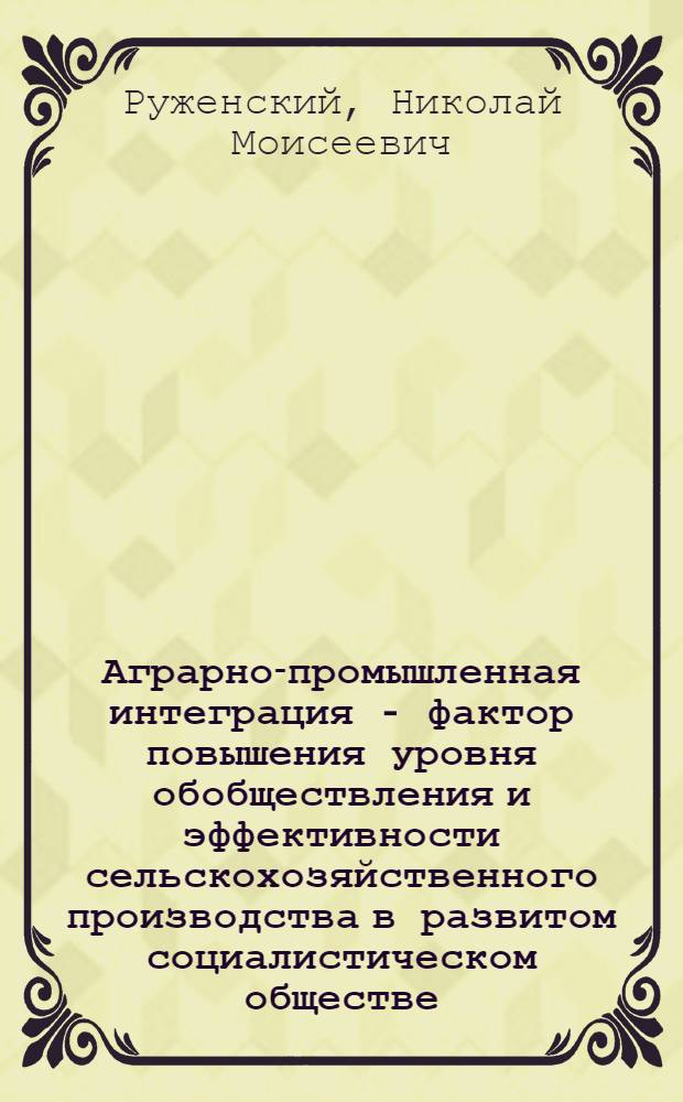 Аграрно-промышленная интеграция - фактор повышения уровня обобществления и эффективности сельскохозяйственного производства в развитом социалистическом обществе : Автореф. дис. на соиск. учен. степени канд. экон. наук : (08.00.01)