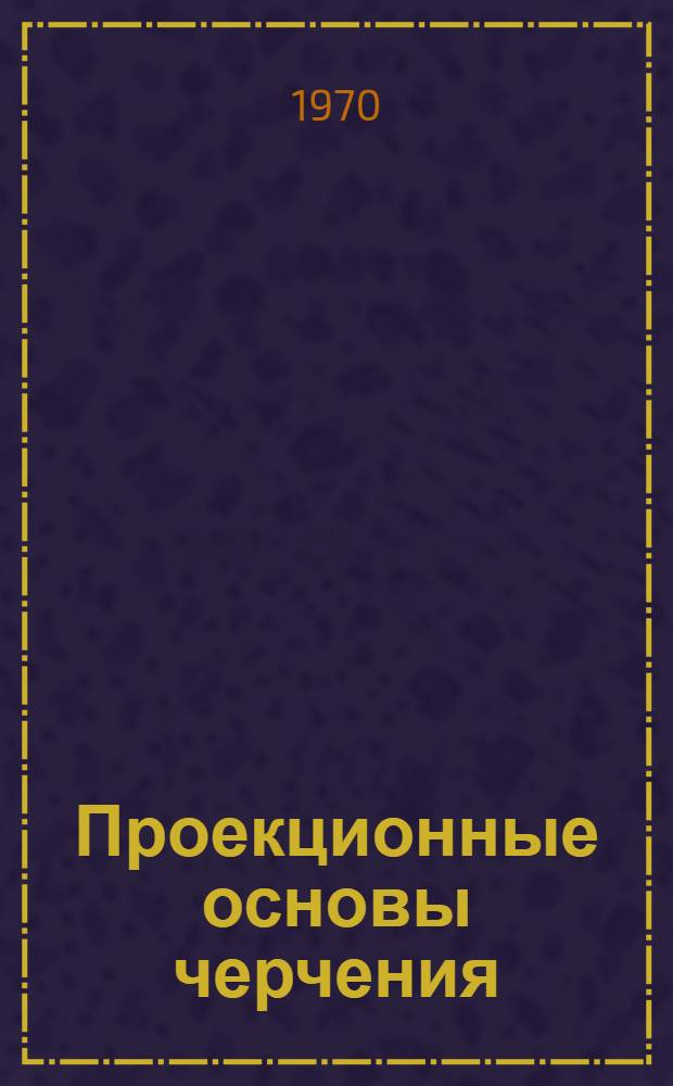 Проекционные основы черчения : Учеб. пособие
