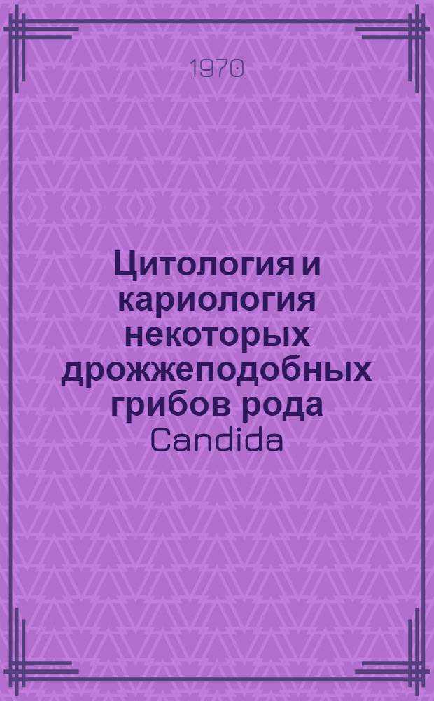 Цитология и кариология некоторых дрожжеподобных грибов рода Candida : Автореф. дис. на соискание учен. степени д-ра биол. наук : (03.096)