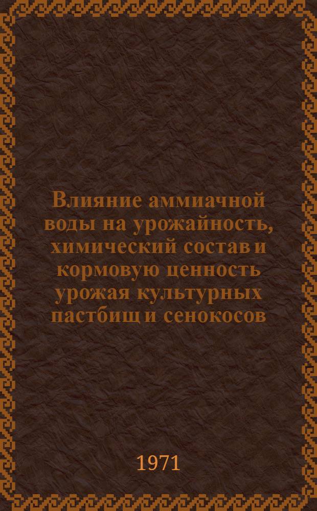 Влияние аммиачной воды на урожайность, химический состав и кормовую ценность урожая культурных пастбищ и сенокосов : Автореф. дис. на соискание учен. степени канд. с.-х. наук : (533)