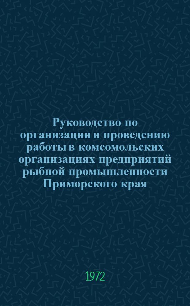 Руководство по организации и проведению работы в комсомольских организациях предприятий рыбной промышленности Приморского края