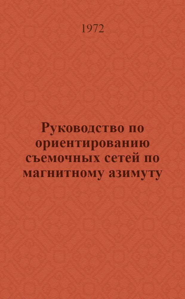 Руководство по ориентированию съемочных сетей по магнитному азимуту : ВНМД-03-72 / Росглавниистройпроект : Утв. 5/V 1972 г