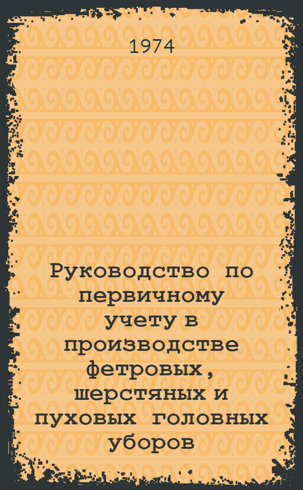 Руководство по первичному учету в производстве фетровых, шерстяных и пуховых головных уборов