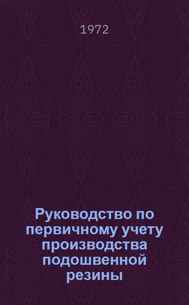 Руководство по первичному учету производства подошвенной резины : Утв. 24/VI 1971 г