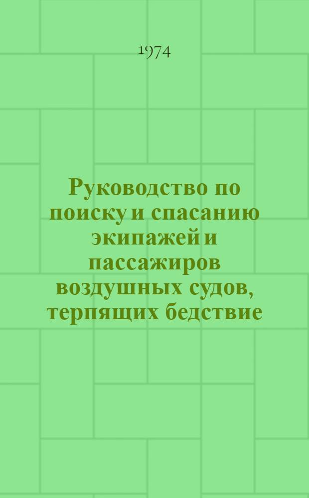 Руководство по поиску и спасанию экипажей и пассажиров воздушных судов, терпящих бедствие : Утв. 11/II 1974 г