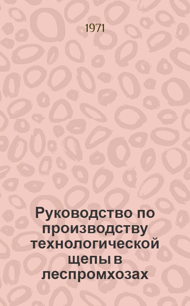Руководство по производству технологической щепы в леспромхозах : 1-я ред
