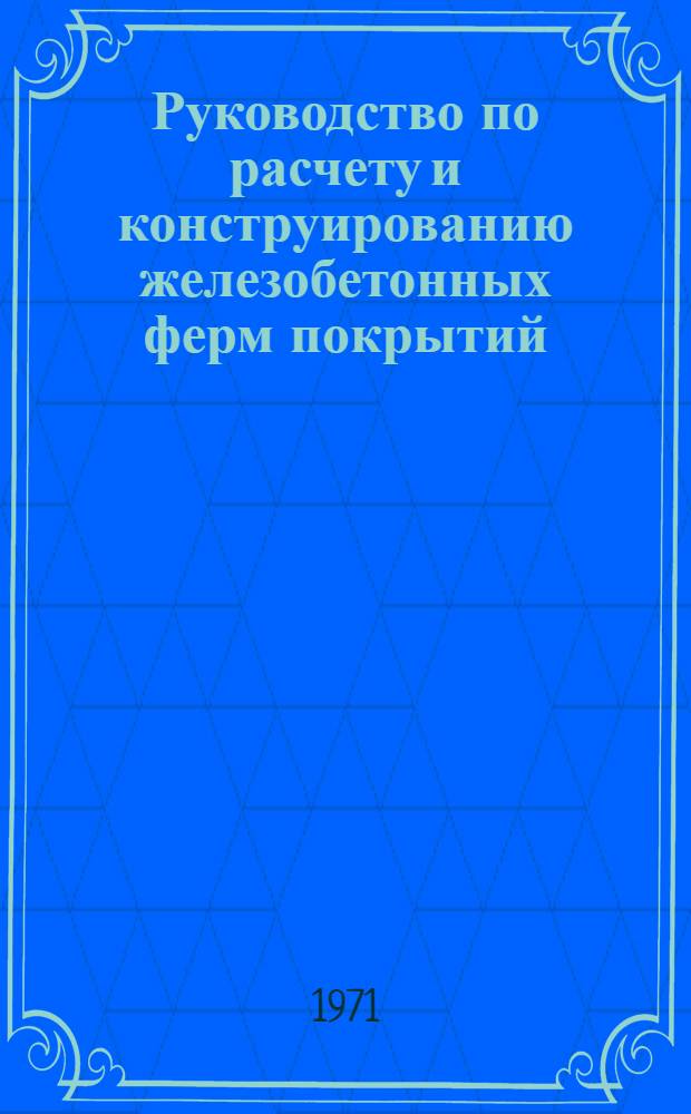 Руководство по расчету и конструированию железобетонных ферм покрытий