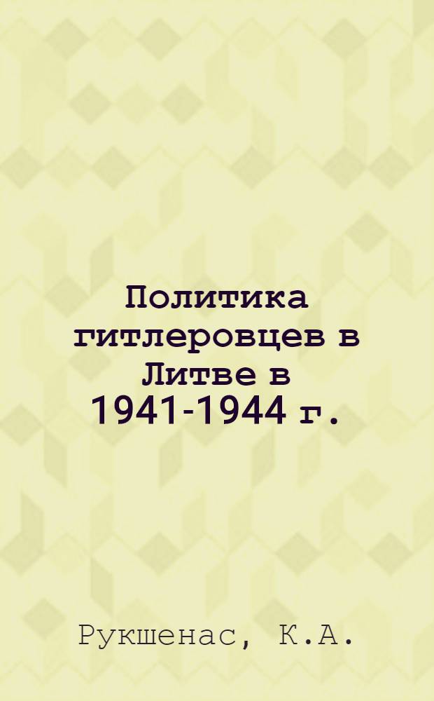 Политика гитлеровцев в Литве в 1941-1944 г. : Автореф. дис. на соискание учен. степени канд. ист. наук : (571)