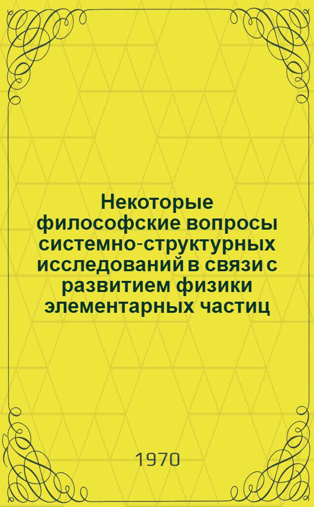 Некоторые философские вопросы системно-структурных исследований в связи с развитием физики элементарных частиц : Автореф. дис. на соискание учен. степени канд. филос. наук : (627)