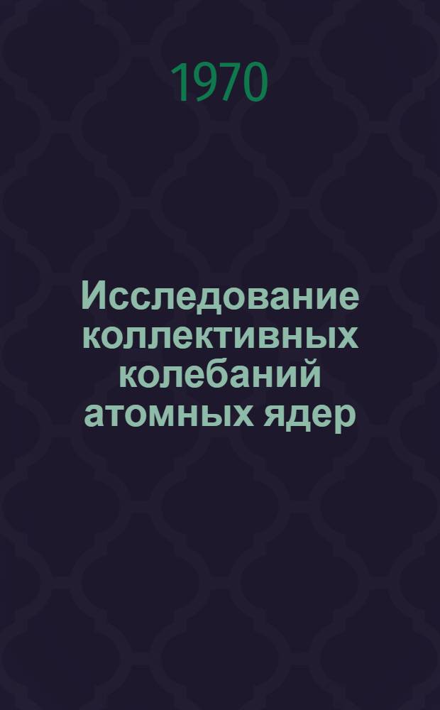 Исследование коллективных колебаний атомных ядер : Автореф. дис. на соискание учен. степени канд. физ.-мат. наук : (01.041)