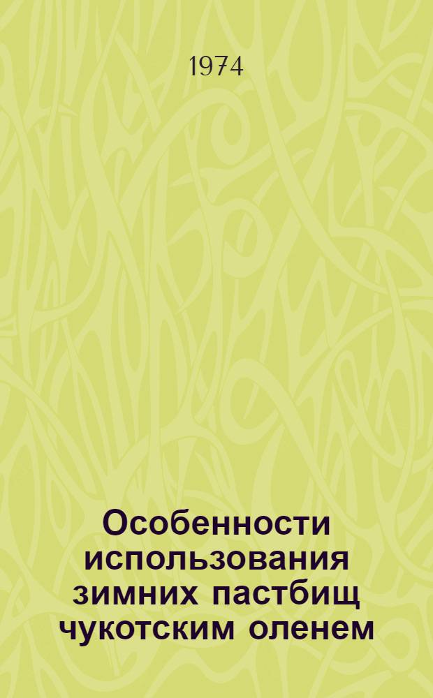 Особенности использования зимних пастбищ чукотским оленем (харгин) в условиях Якутии : Автореф. дис. на соиск. учен. степени канд. с.-х. наук : (06.02.02)