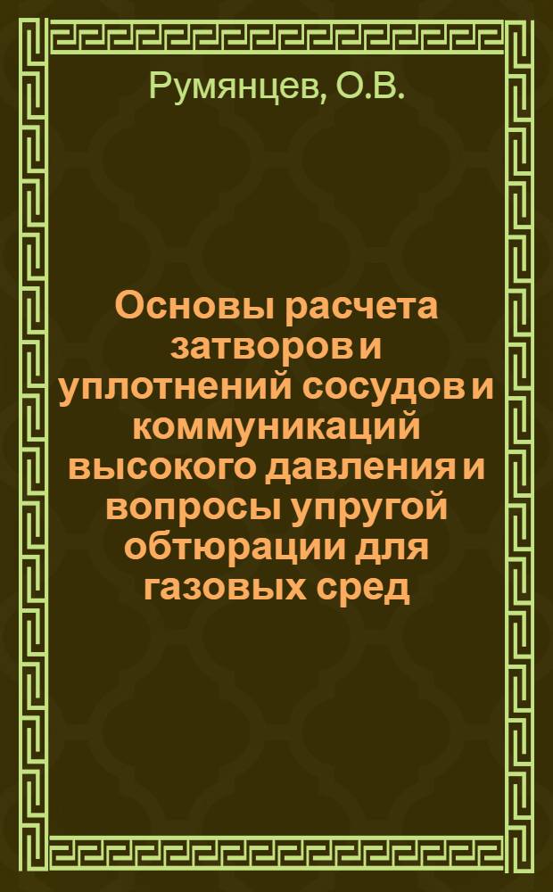 Основы расчета затворов и уплотнений сосудов и коммуникаций высокого давления и вопросы упругой обтюрации для газовых сред : Автореф. дис. на соискание учен. степени д-ра техн. наук : (05.176)