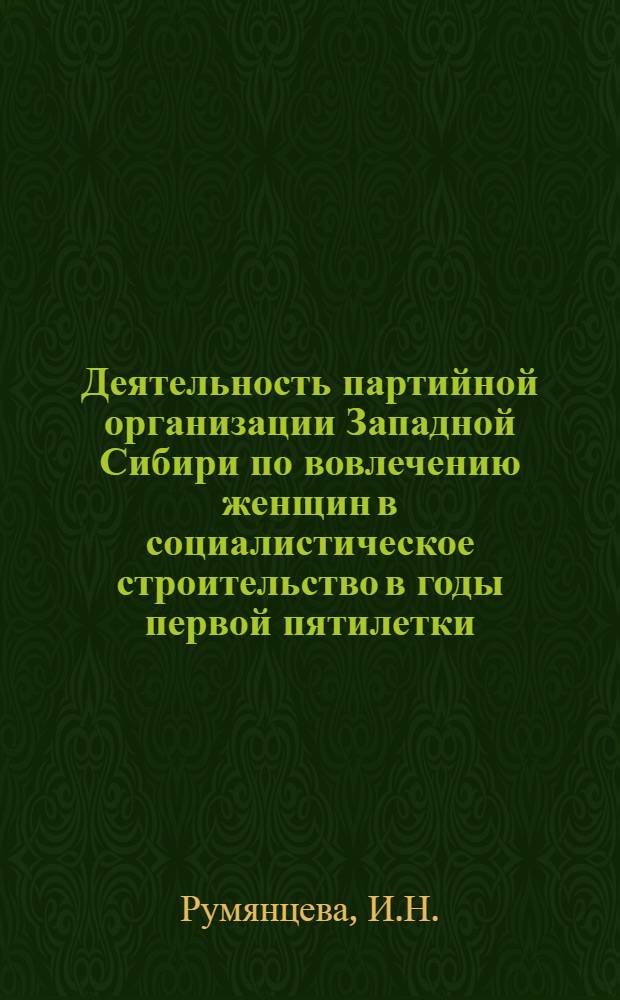 Деятельность партийной организации Западной Сибири по вовлечению женщин в социалистическое строительство в годы первой пятилетки : Автореф. дис. на соискание учен. степени канд. ист. наук : (570)