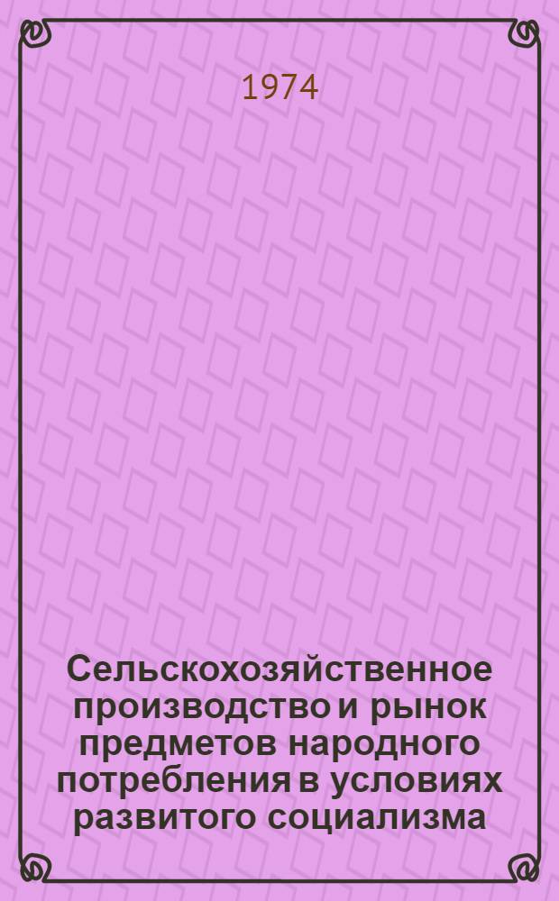 Сельскохозяйственное производство и рынок предметов народного потребления в условиях развитого социализма : Автореф. дис. на соиск. учен. степени канд. экон. наук : (08.00.01)