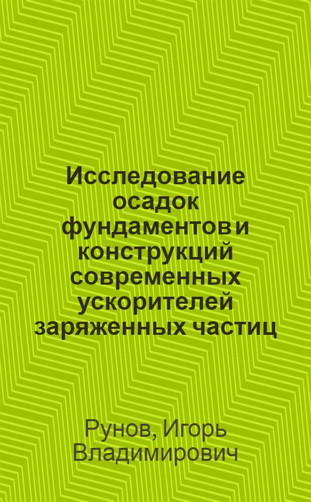 Исследование осадок фундаментов и конструкций современных ускорителей заряженных частиц : (На примере строительства советского синхрофазотрона на 70 Гэв) : Автореф. дис. на соискание учен. степени канд. техн. наук : (500)