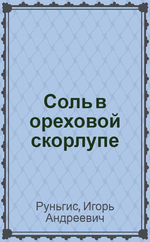 Соль в ореховой скорлупе : Пьеса в 2 д