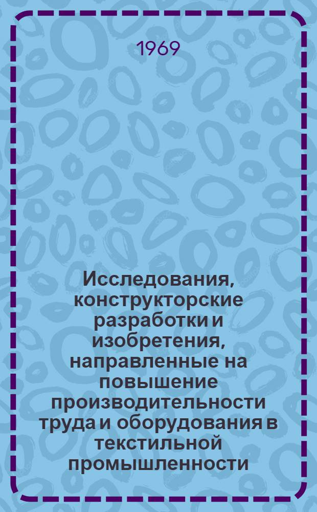 Исследования, конструкторские разработки и изобретения, направленные на повышение производительности труда и оборудования в текстильной промышленности : Доклад на соискание учен. степени канд. тех. наук по совокупности конструкторских разработок и изобретений, внедр. в пром-сти : (180)