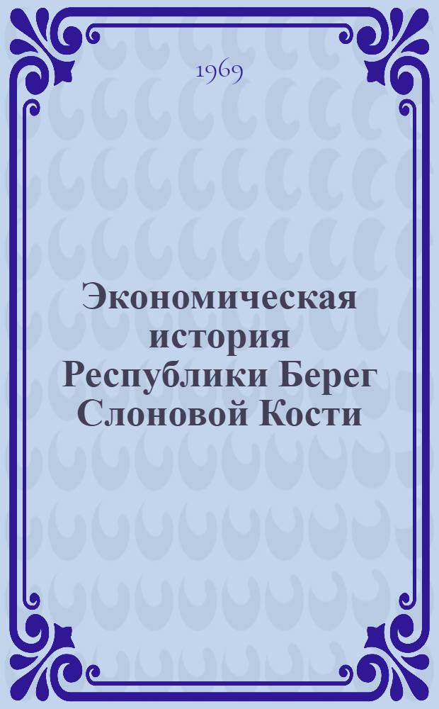 Экономическая история Республики Берег Слоновой Кости : Учеб. пособие по курсу "Экон. история"