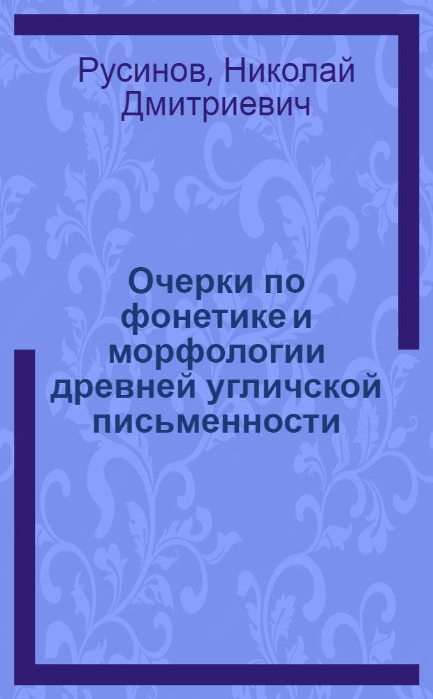 Очерки по фонетике и морфологии древней угличской письменности : В связи с этнич. историей Углич. Верхневолжья : Автореф. дис. на соискание учен. степени д-ра филол. наук : (660)