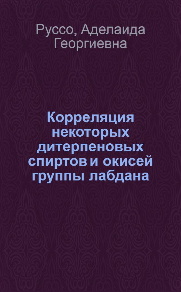 Корреляция некоторых дитерпеновых спиртов и окисей группы лабдана : Автореф. дис. на соиск. учен. степени канд. хим. наук : (02.00.10)