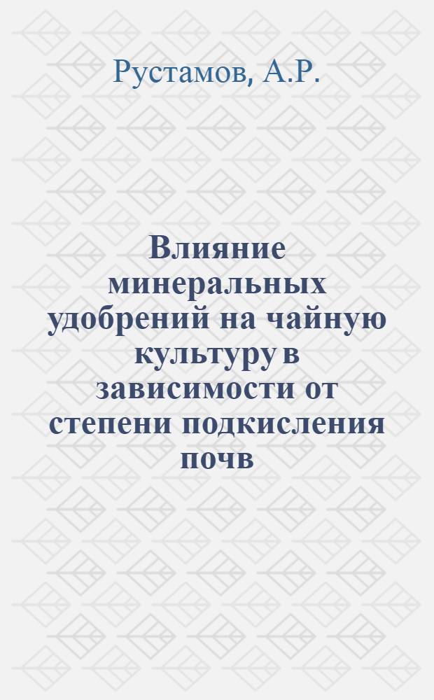 Влияние минеральных удобрений на чайную культуру в зависимости от степени подкисления почв : Автореф. дис. на соискание учен. степени канд. с.-х. наук