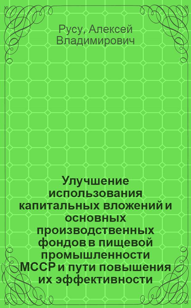 Улучшение использования капитальных вложений и основных производственных фондов в пищевой промышленности МССР и пути повышения их эффективности : Обзор