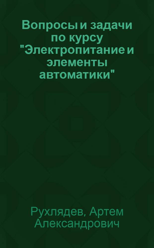 Вопросы и задачи по курсу "Электропитание и элементы автоматики" : Учеб. пособие