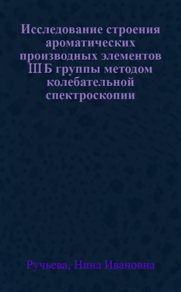 Исследование строения ароматических производных элементов III Б группы методом колебательной спектроскопии : Автореф. дис. на соиск. учен. степени канд. хим. наук : (02.00.04)