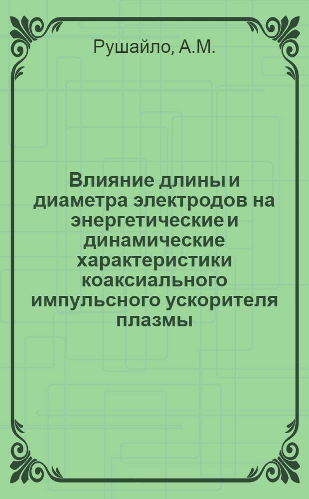 Влияние длины и диаметра электродов на энергетические и динамические характеристики коаксиального импульсного ускорителя плазмы