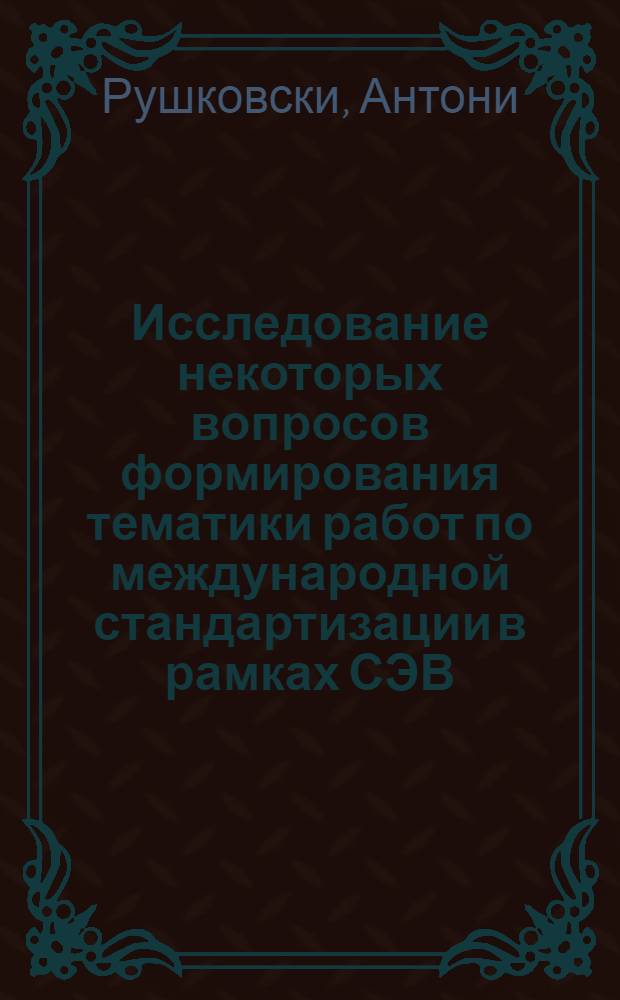 Исследование некоторых вопросов формирования тематики работ по международной стандартизации в рамках СЭВ : Автореф. дис. на соиск. учен. степени канд. техн. наук : (05.02.10)