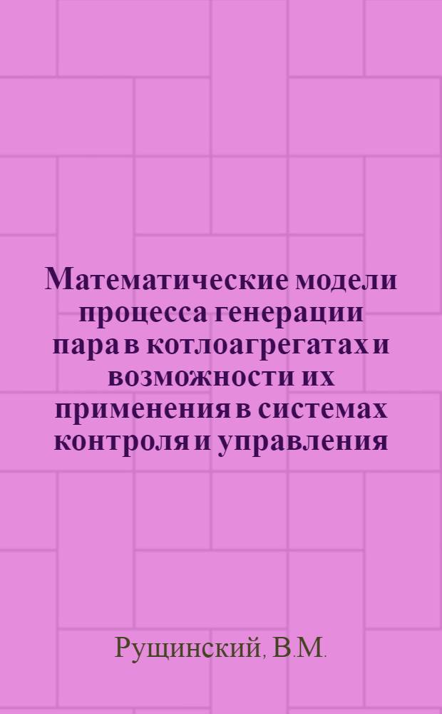 Математические модели процесса генерации пара в котлоагрегатах и возможности их применения в системах контроля и управления : Автореф. дис. на соискание учен. степени д-ра техн. наук : (05198)
