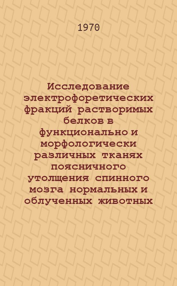 Исследование электрофоретических фракций растворимых белков в функционально и морфологически различных тканях поясничного утолщения спинного мозга нормальных и облученных животных : Автореф. дис. на соискание учен. степени канд. биол. наук : (03.093)
